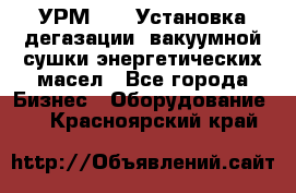 УРМ-2500 Установка дегазации, вакуумной сушки энергетических масел - Все города Бизнес » Оборудование   . Красноярский край